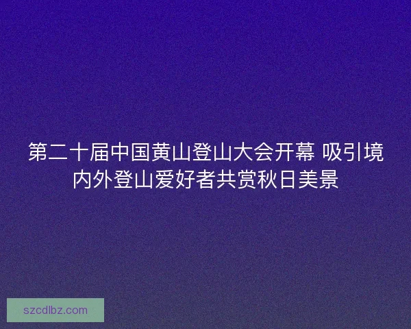 第二十届中国黄山登山大会开幕 吸引境内外登山爱好者共赏秋日美景