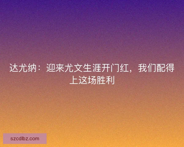 达尤纳:迎来尤文生涯开门红,我们配得上这场胜利 达尤纳:迎来尤文生涯开门红,我们配得上这场胜利
