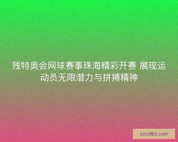 残特奥会网球赛事珠海精彩开赛 展现运动员无限潜力与拼搏精神 残特奥会网球赛事珠海精彩开赛 展现运动员无限潜力与拼搏精神